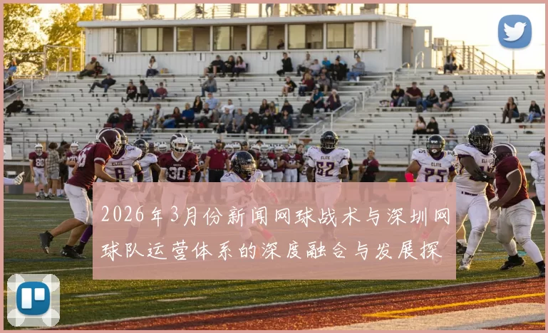 2026年3月份新闻网球战术与深圳网球队运营体系的深度融合与发展探索
